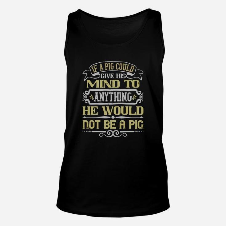 If A Pig Could Give His Mind To Anything He Would Not Be A Pig Unisex Tank Top