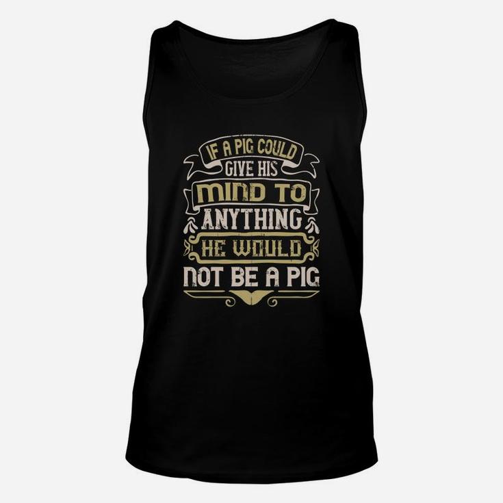 If A Pig Could Give His Mind To Anything He Would Not Be A Pig Unisex Tank Top