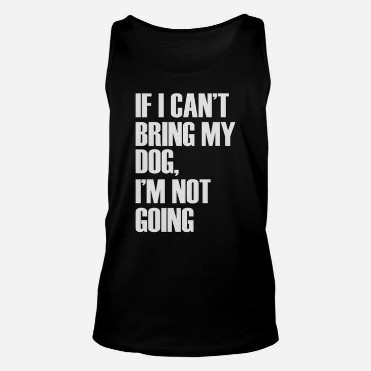 If I Cant Bring My Dog Im Not Going Funny Quote Unisex Tank Top
