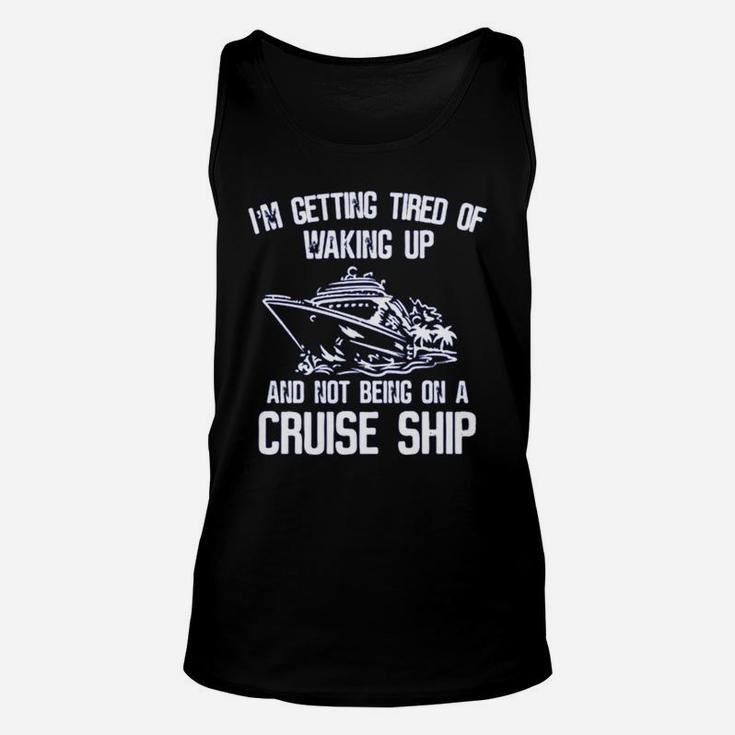 I’m Getting Tired Of Waking Up And Not Being On A Cruise Ship Shirt Unisex Tank Top