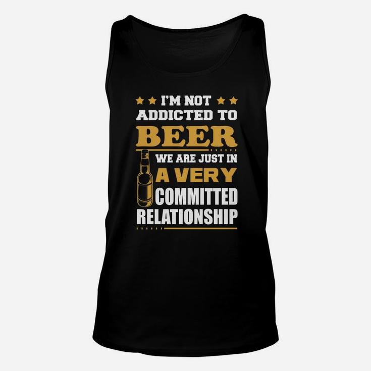 Im Not Addicted To Beer We Are Just In A Very Committed Relationship T-shirts Unisex Tank Top