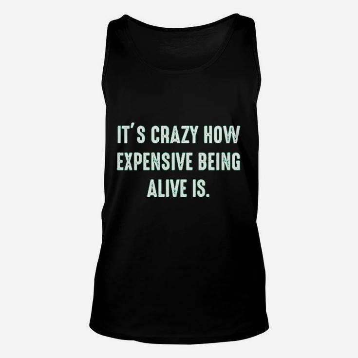 It Is Crazy How Expensive Being Alive Is Graphic Sarcastic Funny Unisex Tank Top