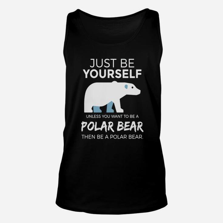 Just Be Yourself Unless You Want To Be A Polar Bear T-shirt Unisex Tank Top