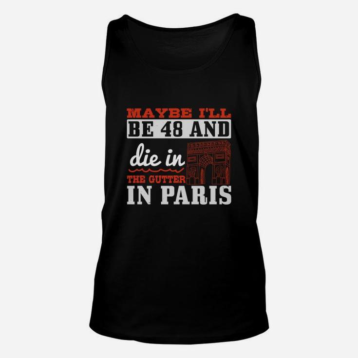 Maybe I'll Be 48 And Die In The Gutter In Paris Unisex Tank Top