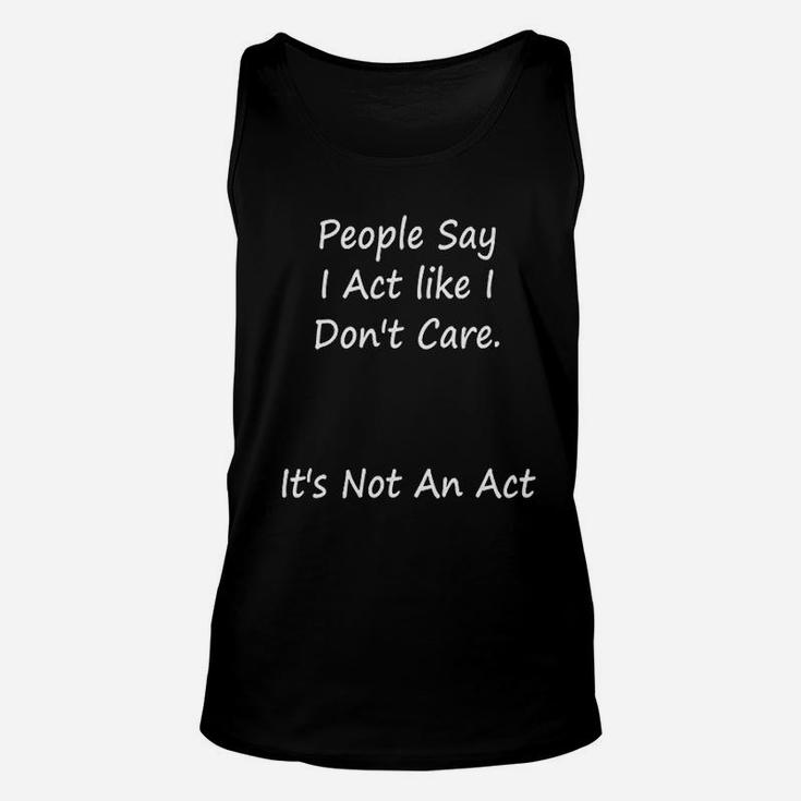 People Say I Act Like I Dont Care Its Not An Act Unisex Tank Top