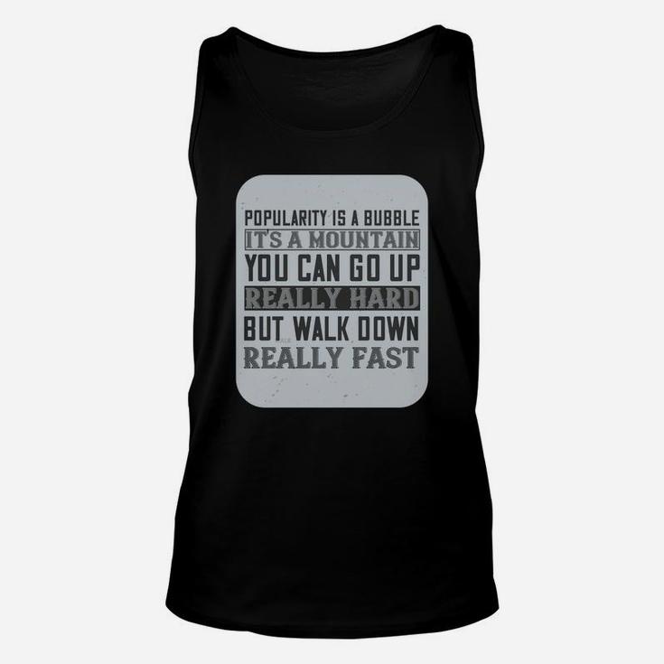 Popularity Is A Bubble Its A Mountain You Can Go Up Really Hard But Walk Down Really Fast Unisex Tank Top