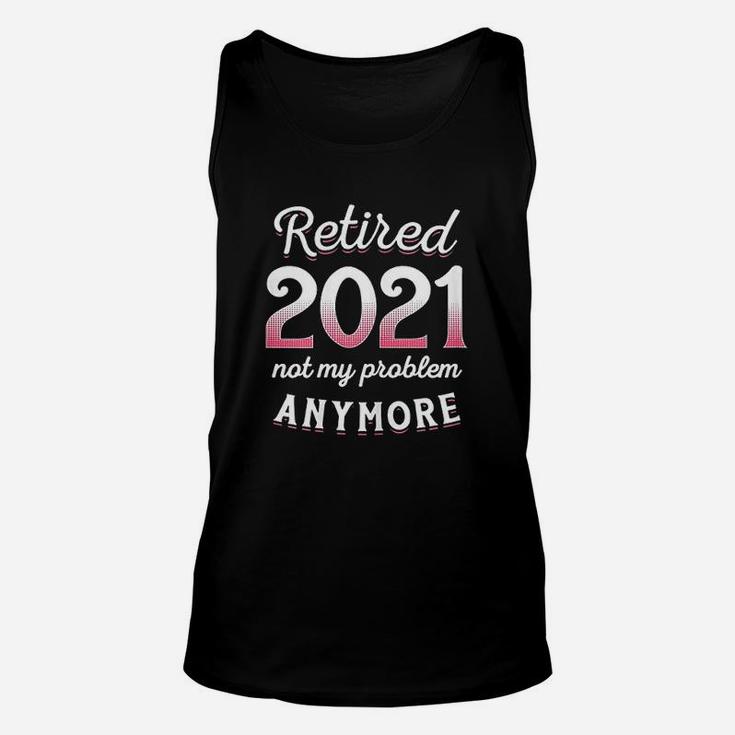 Retired 2021 Not My Problem Anymore Funny Retirement Gifts Unisex Tank Top