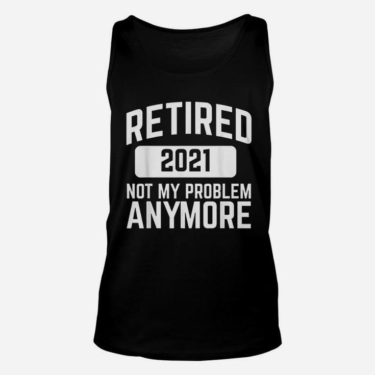Retired 2021 Not My Problem Anymore Retirement Gift Unisex Tank Top