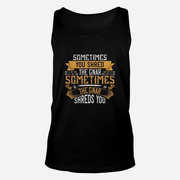 Sometimes You Shred The Gnar Sometimes The Gnar Shreds You Unisex Tank Top