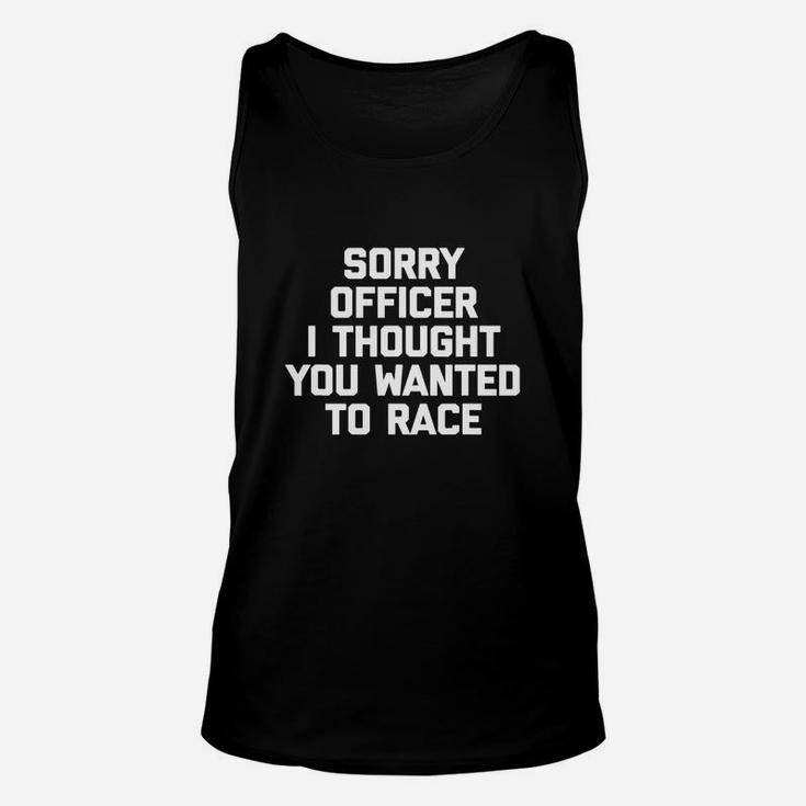 Sorry Officer I Thought You Wanted To Race Unisex Tank Top
