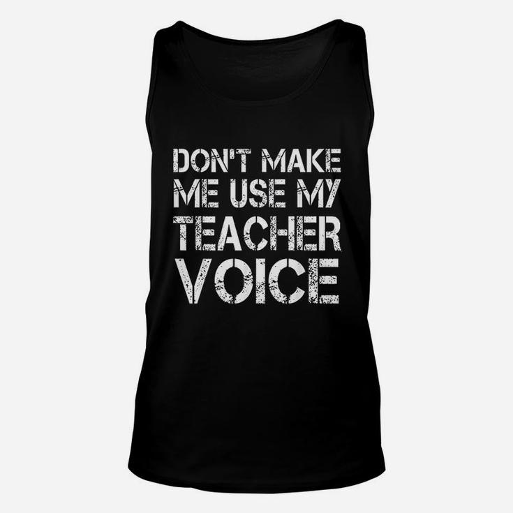 Teacher Funny Gift Dont Make Me Use My Teacher Voice Unisex Tank Top