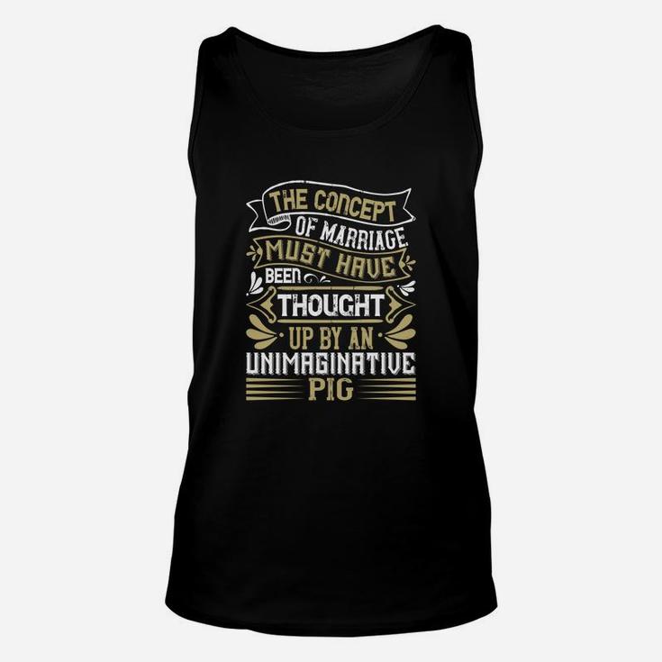 The Concept Of Marriage Must Have Been Thought Up By An Unimaginative Pig Unisex Tank Top