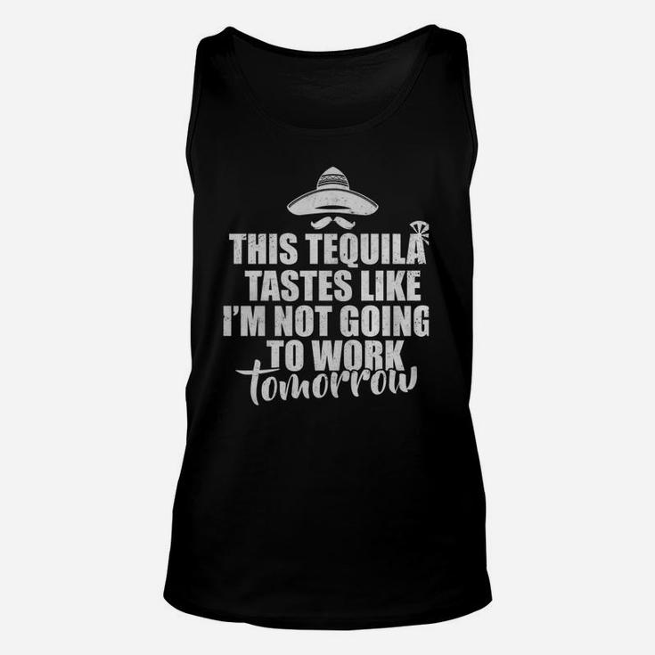 This Tequila Tastes Like I'm Not Going To Work Tomorrow Unisex Tank Top