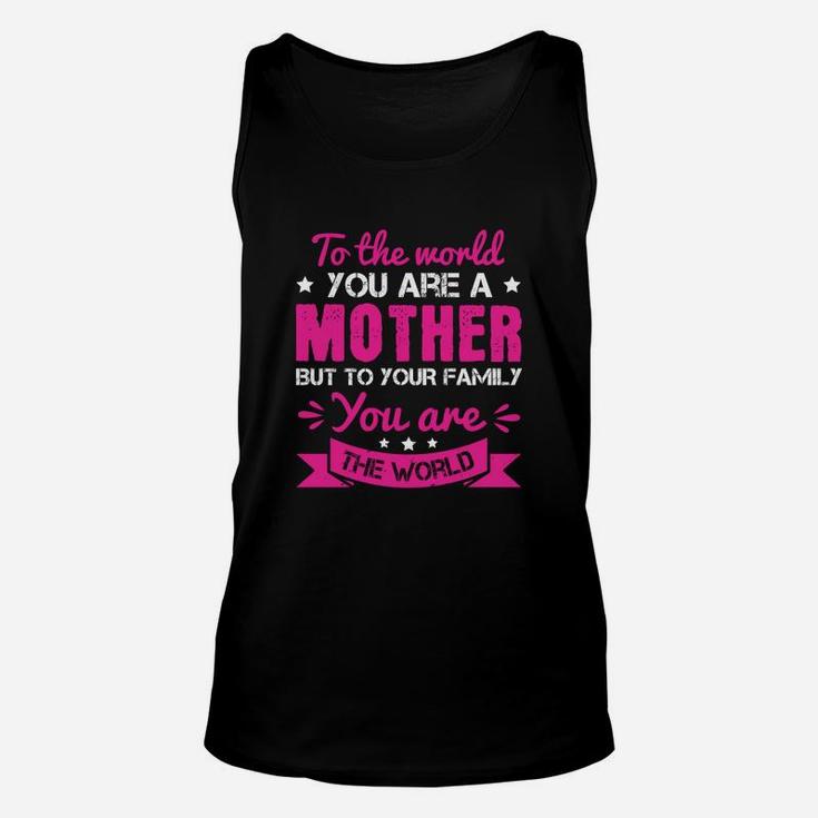 To The World You Are A Mother But To Your Family You Are The World Unisex Tank Top