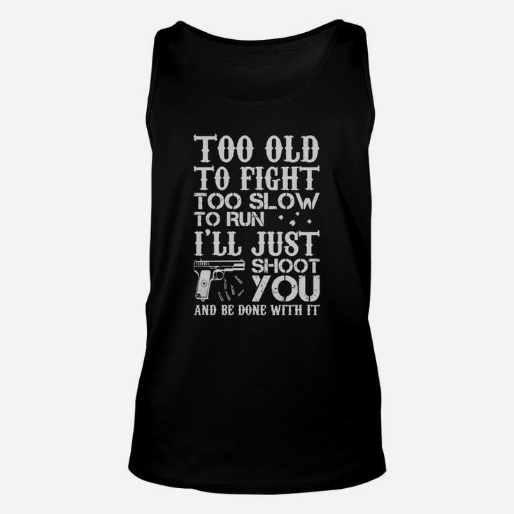 Too Old To Fight Too Slow To Run I'll Just Shoot You And Be Done With It Unisex Tank Top