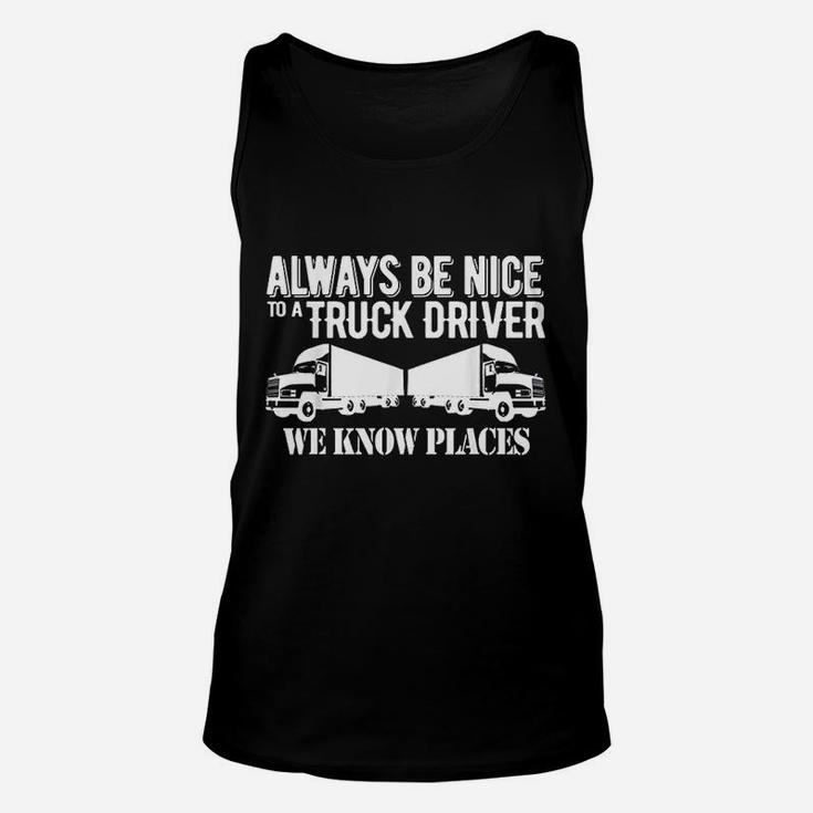 Truck Driver Funny Gift Always Be Nice To A Truck Driver Unisex Tank Top