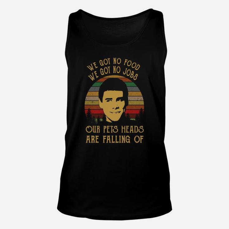 We Got No Food We Got No Jobs Our Pets Heads Are Falling Of Unisex Tank Top