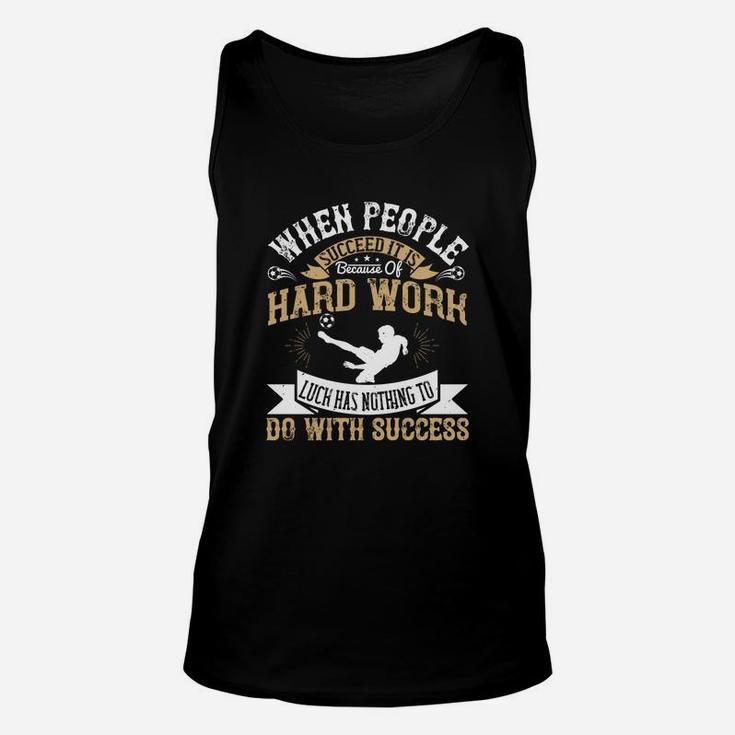 When People Succeed It Is Because Of Hard Work Luck Has Nothing To Do With Success Unisex Tank Top
