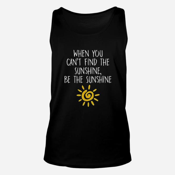When You Cant Find The Sunshine Be The Sunshine Unisex Tank Top