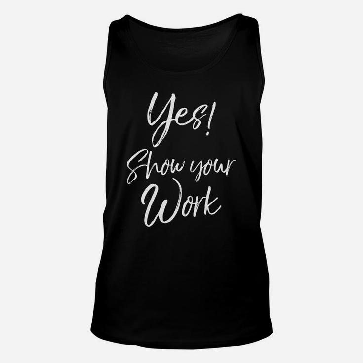 Yes Show Your Work For Teachers Math Funny Teaching Unisex Tank Top