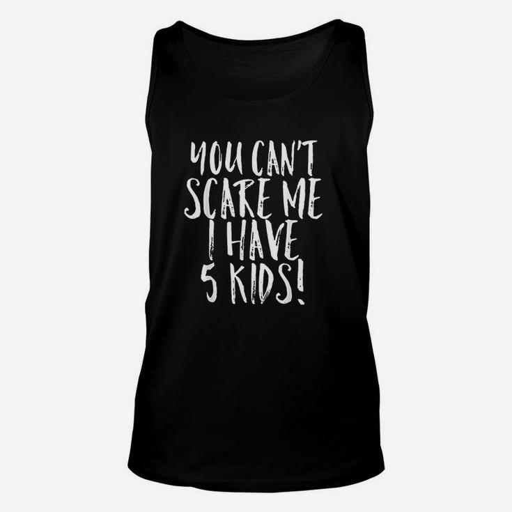 You Cant Scare Me I Have 5 Kids Funny Parent Unisex Tank Top