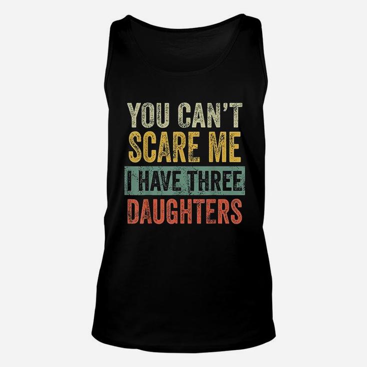 You Cant Scare Me I Have Three Daughters Funny Dad Gift Unisex Tank Top