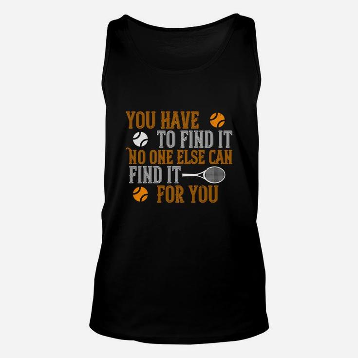 You Have To Find It No One Else Can Find It For You Unisex Tank Top