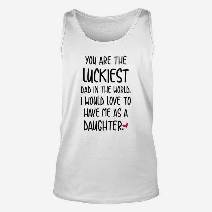 Funny Fathers Day You Are The Luckiest Dad In The World Unisex Tank Top