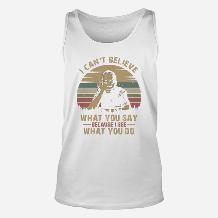 I Can Not Believe What You Say Because I See What You Do Unisex Tank Top