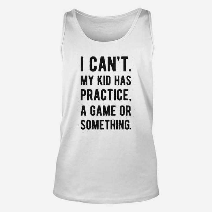 I Cant My Kid Has Practice A Game Or Something Unisex Tank Top