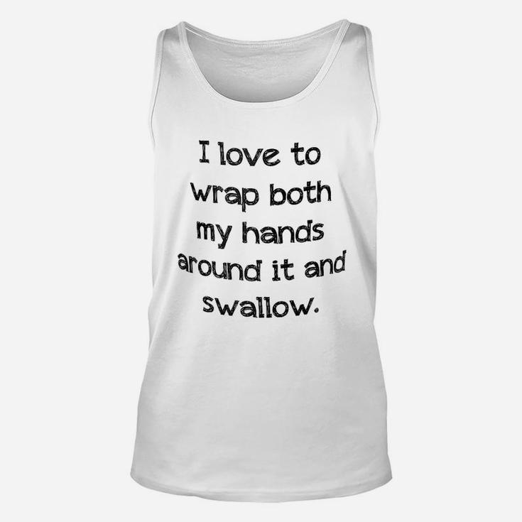 I Love To Wrap Both My Hands Around It And Swallow Unisex Tank Top