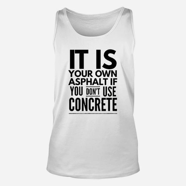 Nice It Is Your Own Asphalt If You Dont Use Concrete Unisex Tank Top