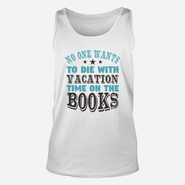 No One Wants To Die With Vacation Time On The Books Unisex Tank Top