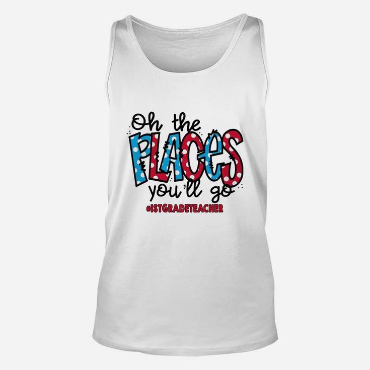 Oh The Places You Will Go 1st Grade Teacher Awesome Saying Teaching Jobs Unisex Tank Top