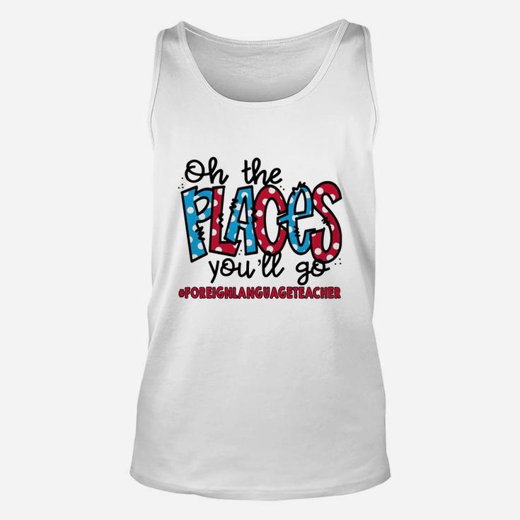 Oh The Places You Will Go Foreign Language Teacher Awesome Saying Teaching Jobs Unisex Tank Top