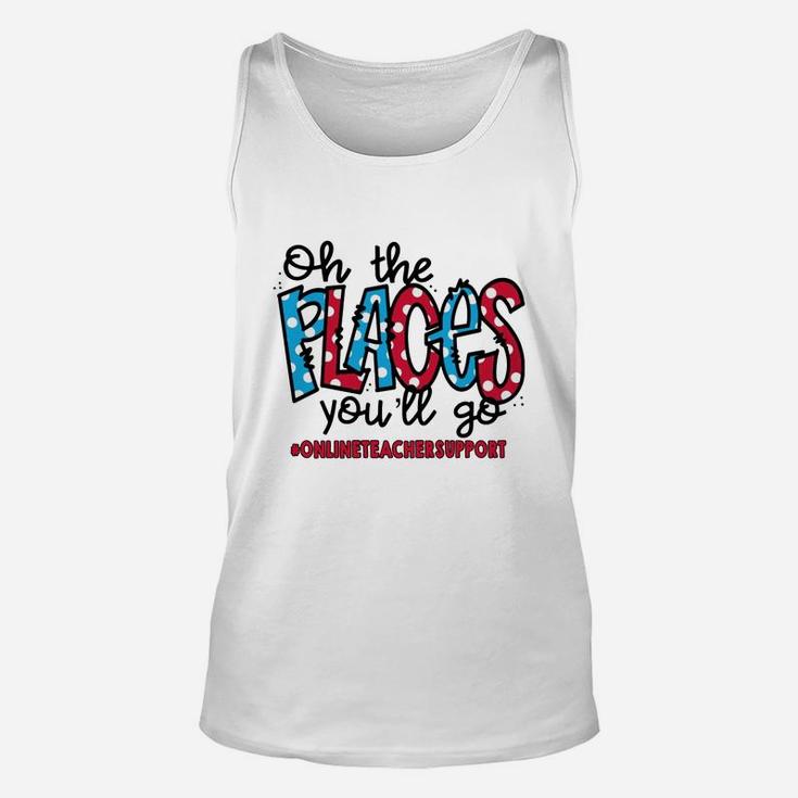 Oh The Places You Will Go Online Teacher Support Awesome Saying Teaching Jobs Unisex Tank Top