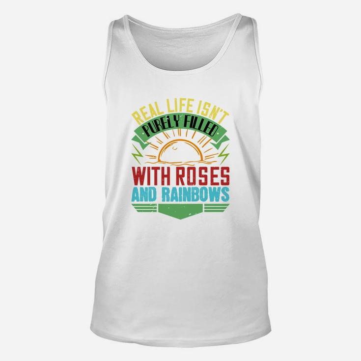 Real Life Isnt Purely Filled With Roses And Rainbows Unisex Tank Top