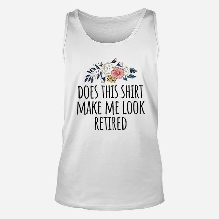 Retirement Gift Does This Shirt Make Me Look Retired Funny Unisex Tank Top