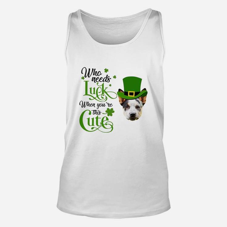 Who Needs Luck When You Are This Cute Funny Australian Cattle Dog St Patricks Day Dog Lovers Gift Unisex Tank Top