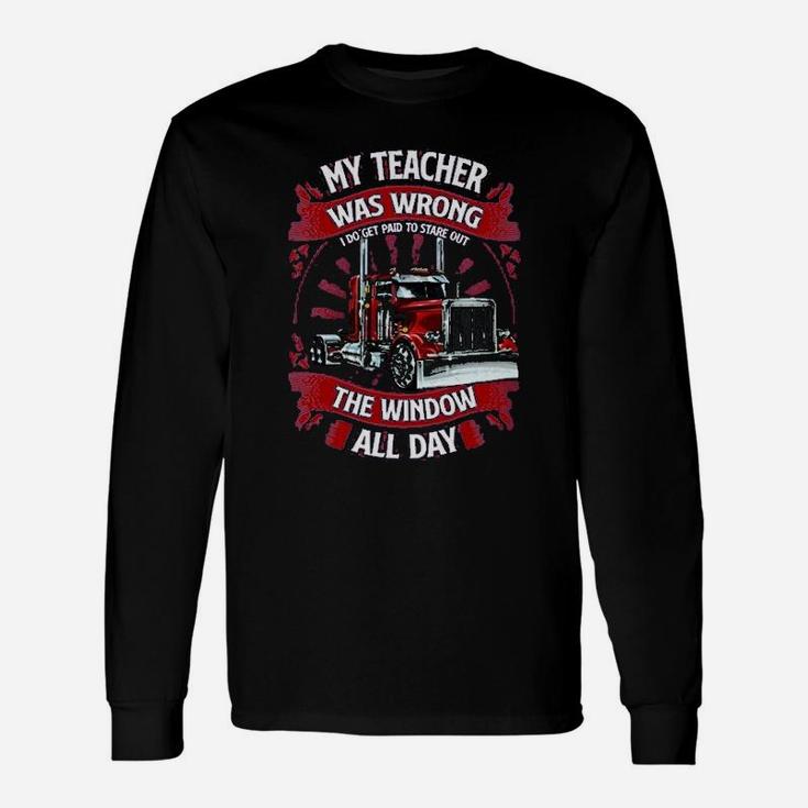 My Teacher Was Wrong I Do Get Paid To Stare Out The Window All Day Trucker Long Sleeve T-Shirt