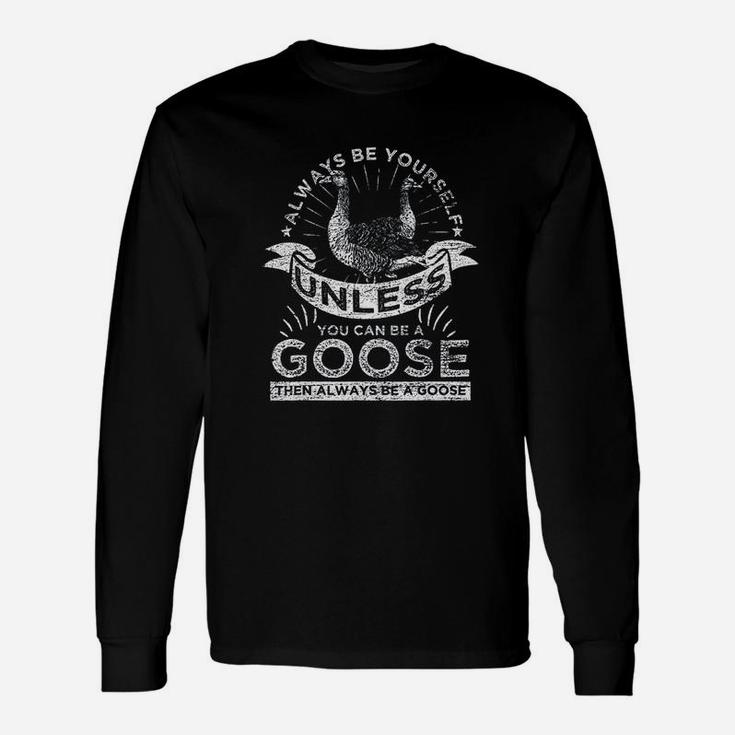 Always Be Yourself Unless You Can Be A Goose Long Sleeve T-Shirt