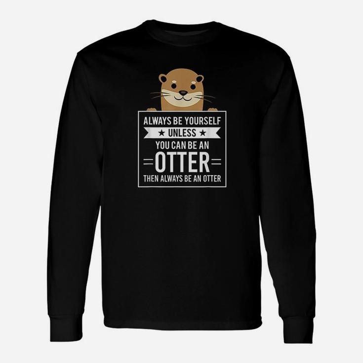 Always Be Yourself Unless You Can Be An Otter Long Sleeve T-Shirt
