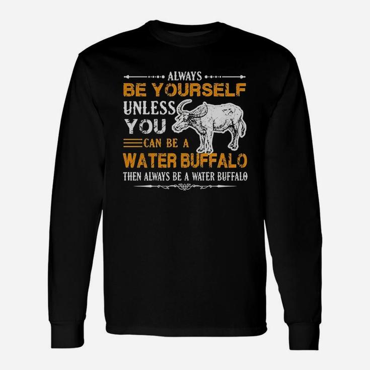 Always Be Yourself Unless You Can Be Water Buffalo Then Alway Be A Water Buffalo Long Sleeve T-Shirt