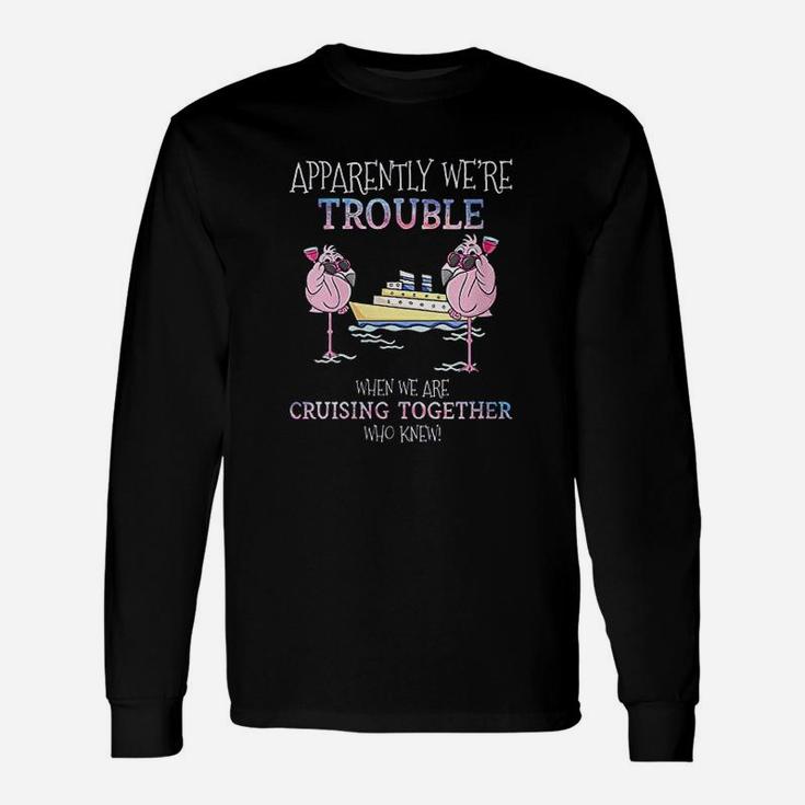 Apparently Were Trouble When We Are Cruising Together Long Sleeve T-Shirt