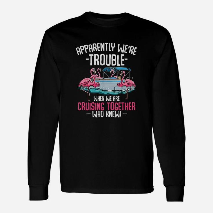 Apparently We Are Trouble When We Are Cruising Together Long Sleeve T-Shirt