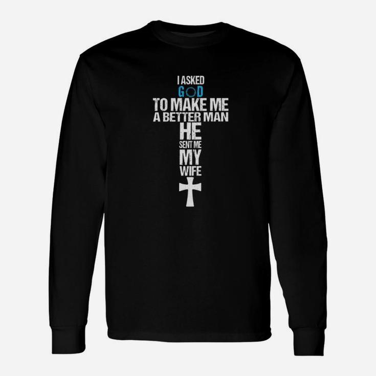 I Asked God To Make Me A Better Man He Sent Me My Wife Long Sleeve T-Shirt