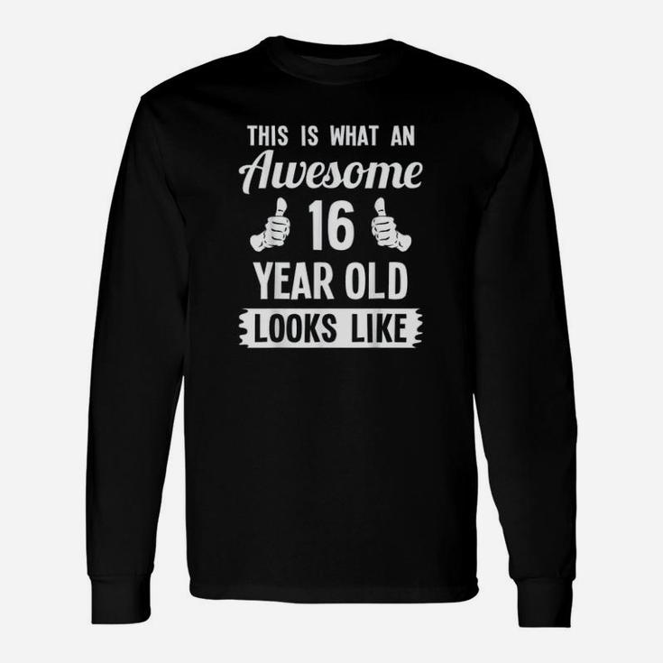 This Is What An Awesome 16 Year Old Looks Like Long Sleeve T-Shirt