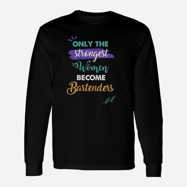 Bartenders Only The Strongest Women Become Bartenders Long Sleeve T-Shirt