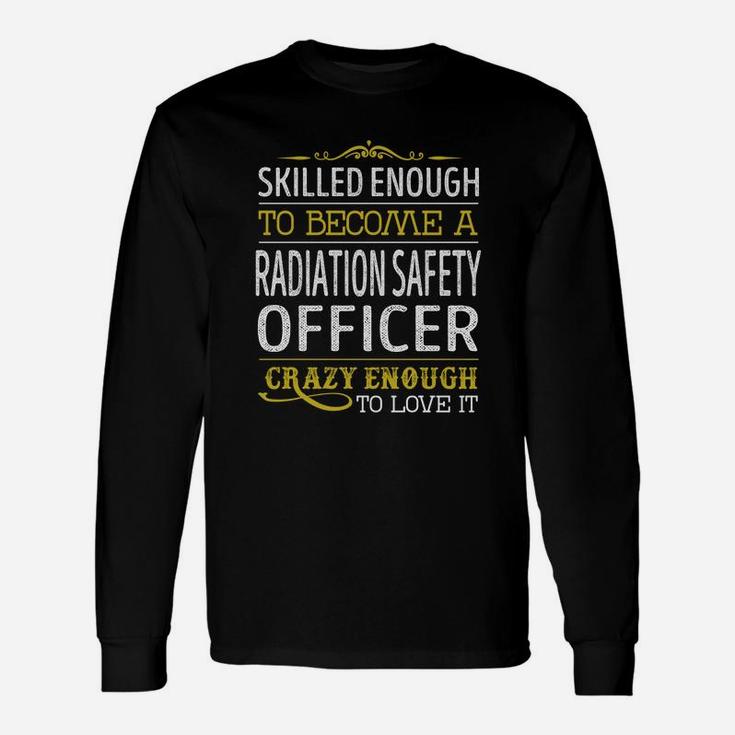 Become A Radiation Safety Officer Crazy Enough Job Title Shirts Long Sleeve T-Shirt