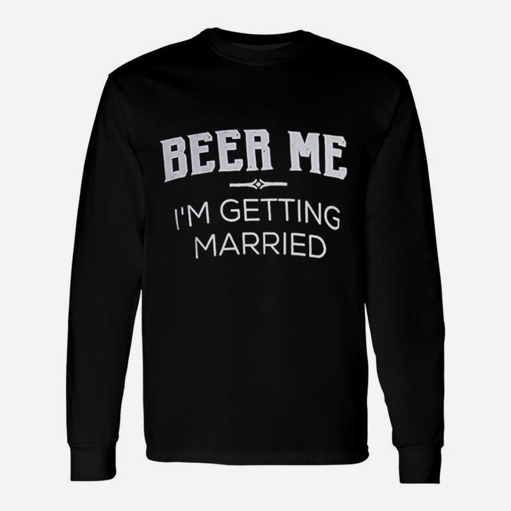 Beer Me I Am Getting Married Groom Groomsmen Bachelor Party Joke Long Sleeve T-Shirt